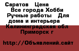 Саратов › Цена ­ 35 000 - Все города Хобби. Ручные работы » Для дома и интерьера   . Калининградская обл.,Приморск г.